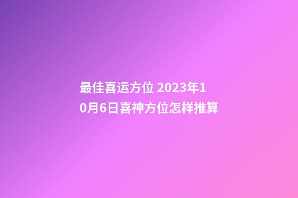 最佳喜运方位 2023年10月6日喜神方位怎样推算